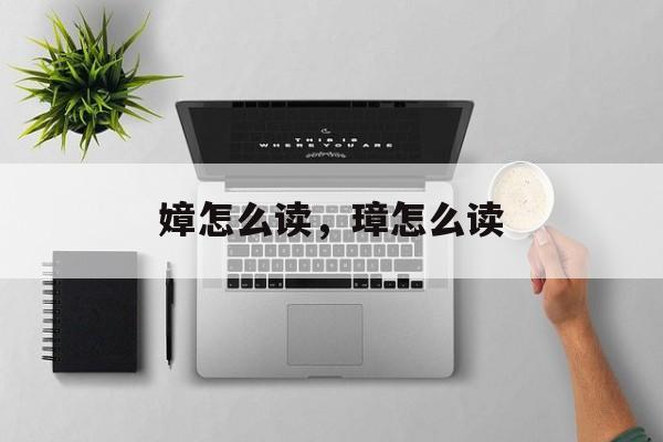 嫜怎么读，璋怎么读-第1张图片-