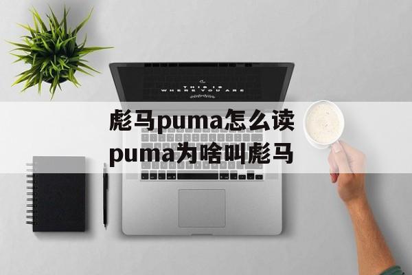 彪马puma怎么读 puma为啥叫彪马-第1张图片-