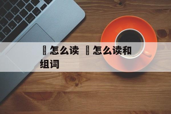 乑怎么读 乑怎么读和组词-第1张图片-