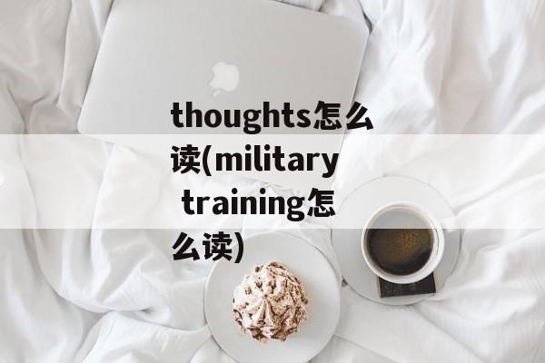 thoughts怎么读(military training怎么读)-第1张图片-