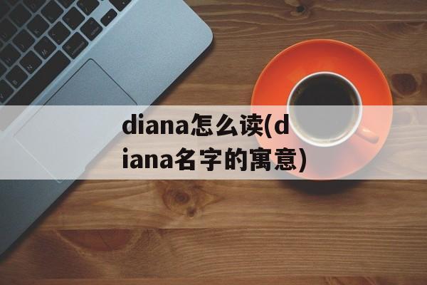 diana怎么读(diana名字的寓意)-第1张图片-