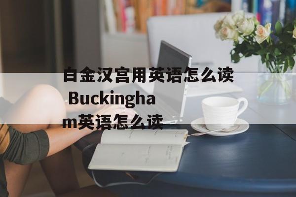 白金汉宫用英语怎么读 Buckingham英语怎么读-第1张图片-