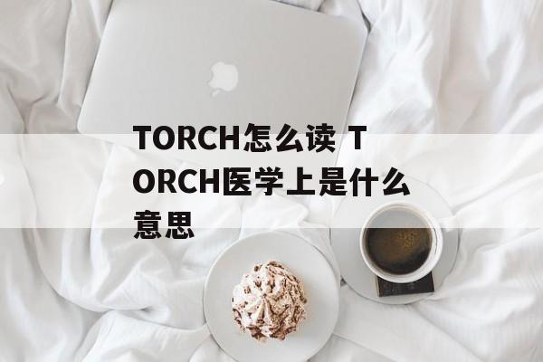TORCH怎么读 TORCH医学上是什么意思-第1张图片-