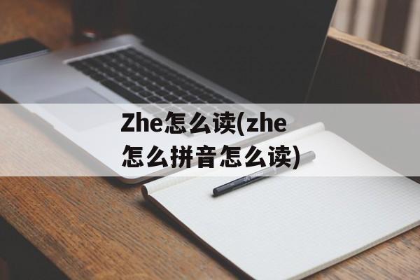 Zhe怎么读(zhe怎么拼音怎么读)-第1张图片-