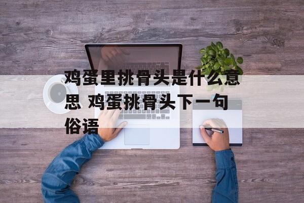 鸡蛋里挑骨头是什么意思 鸡蛋挑骨头下一句俗语-第1张图片-