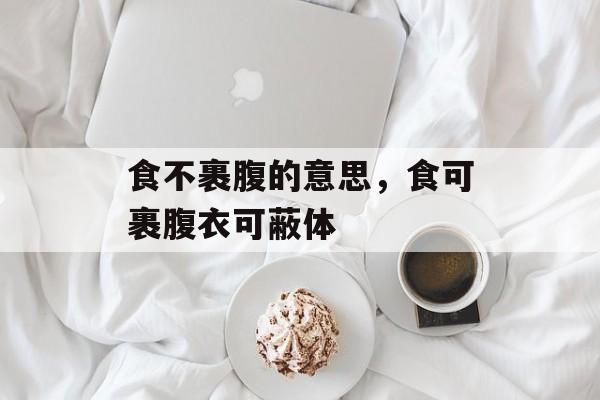 食不裹腹的意思，食可裹腹衣可蔽体-第1张图片-