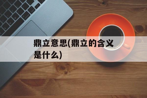 鼎立意思(鼎立的含义是什么)-第1张图片-