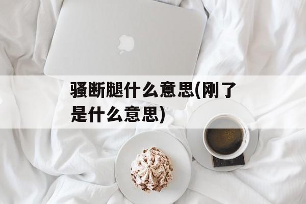 骚断腿什么意思(刚了是什么意思)-第1张图片-