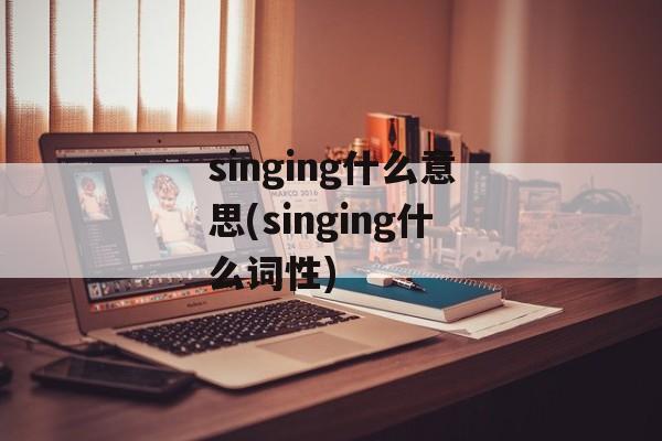 singing什么意思(singing什么词性)-第1张图片-