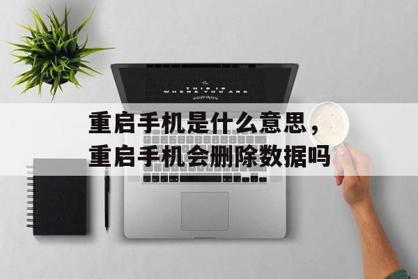 重启手机是什么意思，重启手机会删除数据吗-第1张图片-