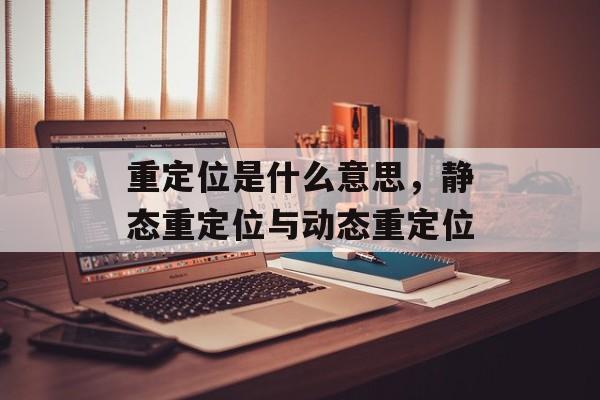 重定位是什么意思，静态重定位与动态重定位-第1张图片-