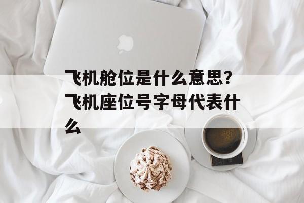 飞机舱位是什么意思？飞机座位号字母代表什么-第1张图片-