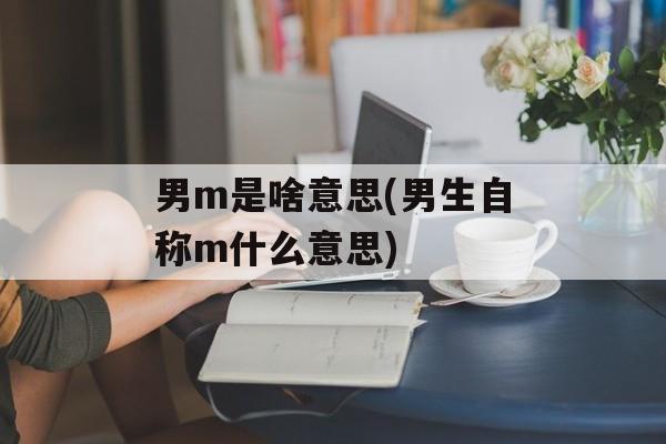 男m是啥意思(男生自称m什么意思)-第1张图片-