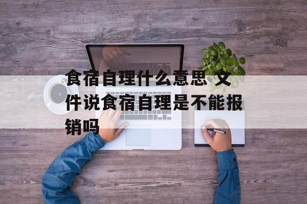 食宿自理什么意思 文件说食宿自理是不能报销吗-第1张图片-