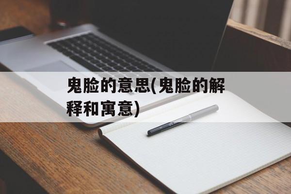 鬼脸的意思(鬼脸的解释和寓意)-第1张图片-