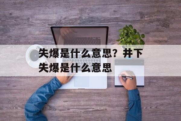 失爆是什么意思？井下失爆是什么意思-第1张图片-