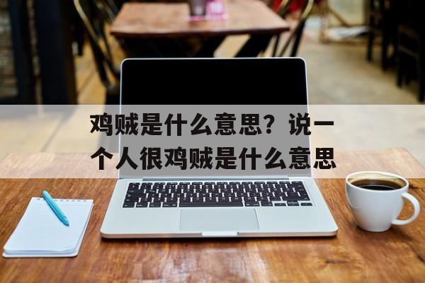 鸡贼是什么意思？说一个人很鸡贼是什么意思-第1张图片-