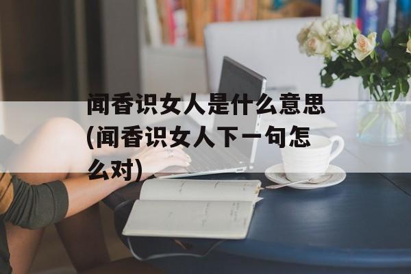 闻香识女人是什么意思(闻香识女人下一句怎么对)-第1张图片-