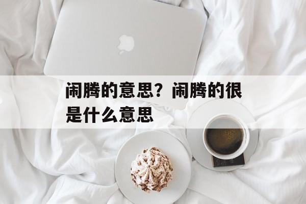 闹腾的意思？闹腾的很是什么意思-第1张图片-