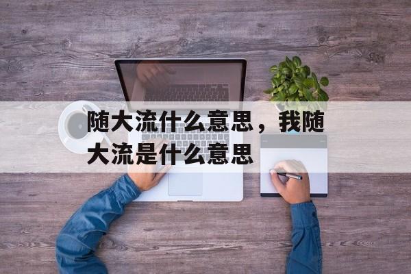 随大流什么意思，我随大流是什么意思-第1张图片-