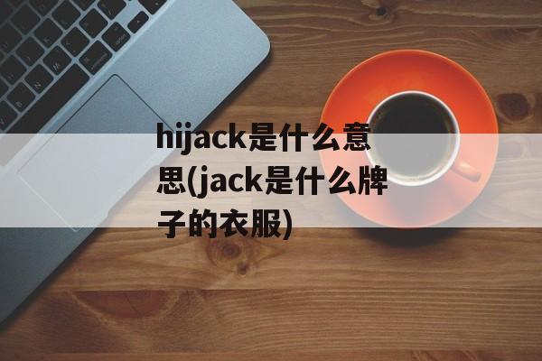 hijack是什么意思(jack是什么牌子的衣服)-第1张图片-