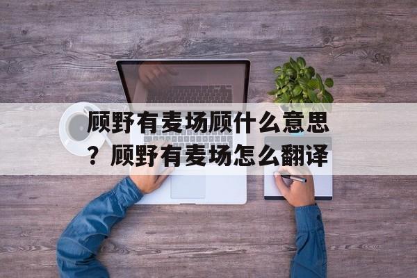 顾野有麦场顾什么意思？顾野有麦场怎么翻译-第1张图片-