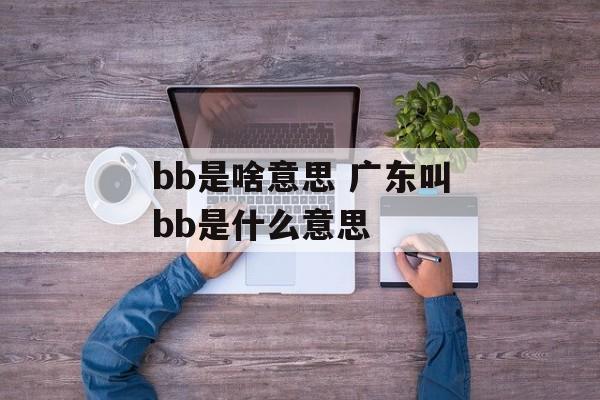 bb是啥意思 广东叫bb是什么意思-第1张图片-
