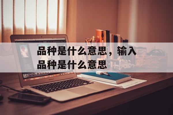 品种是什么意思，输入品种是什么意思-第1张图片-