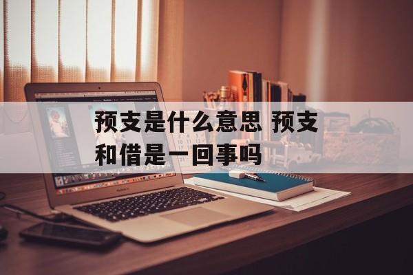 预支是什么意思 预支和借是一回事吗-第1张图片-