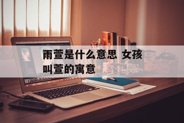 雨萱是什么意思 女孩叫萱的寓意-第1张图片-