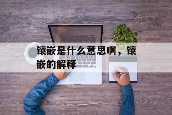 镶嵌是什么意思啊，镶嵌的解释-第1张图片-