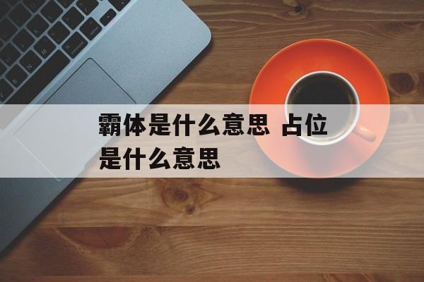 霸体是什么意思 占位是什么意思-第1张图片-