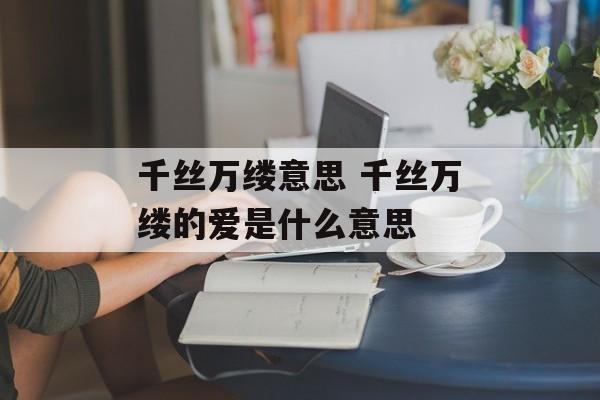 千丝万缕意思 千丝万缕的爱是什么意思-第1张图片-