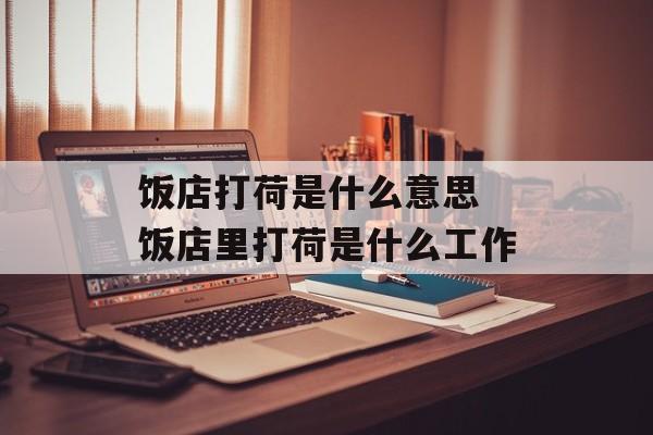 饭店打荷是什么意思 饭店里打荷是什么工作-第1张图片-
