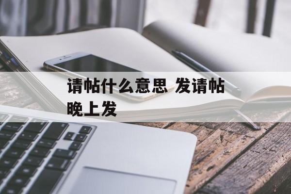 请帖什么意思 发请帖晚上发-第1张图片-