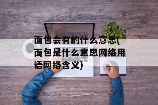 面包会有的什么意思(面包是什么意思网络用语网络含义)-第1张图片-