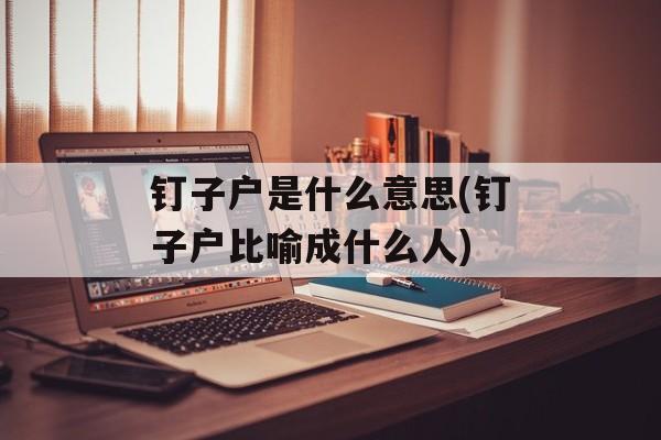 钉子户是什么意思(钉子户比喻成什么人)-第1张图片-
