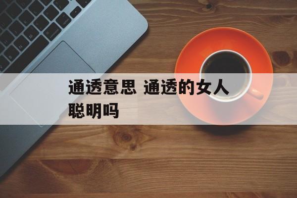 通透意思 通透的女人聪明吗-第1张图片-