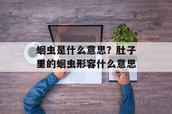 蛔虫是什么意思？肚子里的蛔虫形容什么意思-第1张图片-