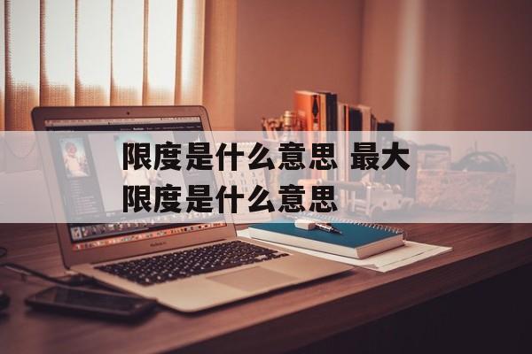 限度是什么意思 最大限度是什么意思-第1张图片-