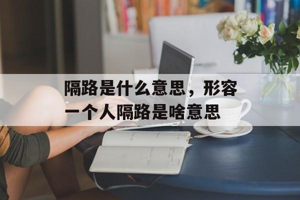 隔路是什么意思，形容一个人隔路是啥意思-第1张图片-