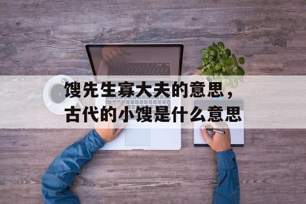 馊先生寡大夫的意思，古代的小馊是什么意思-第1张图片-