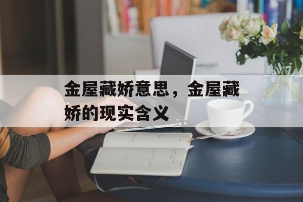 金屋藏娇意思，金屋藏娇的现实含义-第1张图片-