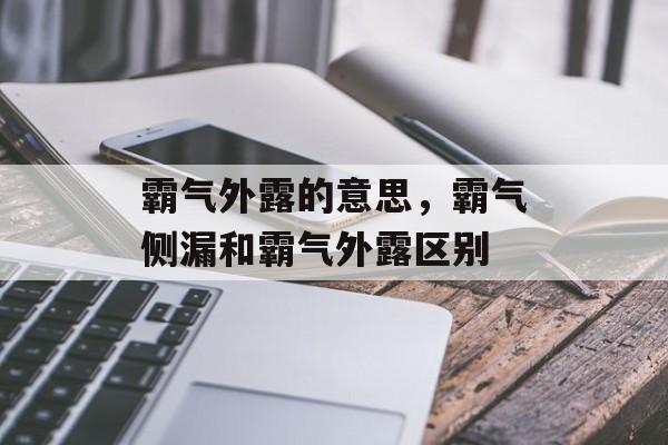 霸气外露的意思，霸气侧漏和霸气外露区别-第1张图片-