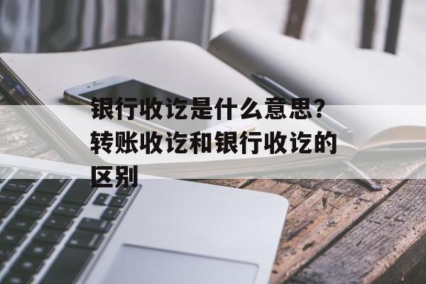 银行收讫是什么意思？转账收讫和银行收讫的区别-第1张图片-