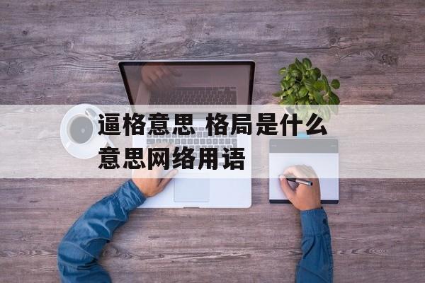 逼格意思 格局是什么意思网络用语-第1张图片-