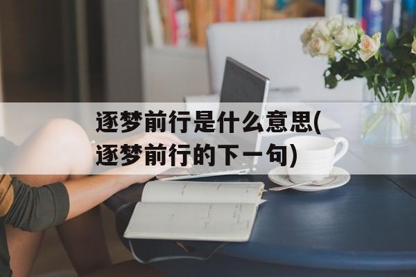 逐梦前行是什么意思(逐梦前行的下一句)-第1张图片-