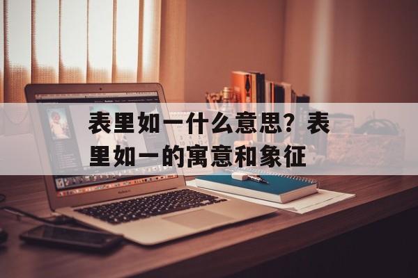 表里如一什么意思？表里如一的寓意和象征-第1张图片-