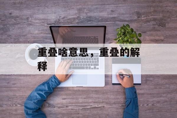 重叠啥意思，重叠的解释-第1张图片-