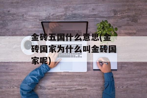 金砖五国什么意思(金砖国家为什么叫金砖国家呢)-第1张图片-